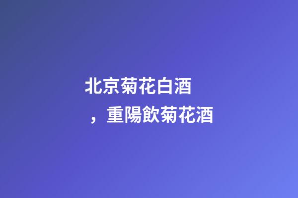 北京菊花白酒，重陽飲菊花酒-第1張-觀點-玄機派